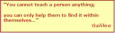 Text Box: You cannot teach a person anything; 

you can only help them to find it within themselves
Galileo




