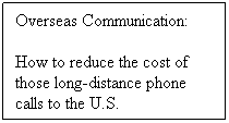 Text Box: Overseas Communication:
How to reduce the cost of those long-distance phone calls to the U.S.
