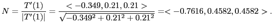 $\displaystyle N=\frac{T'(1)}{\vert T'(1)\vert}=\frac{<-0.349, 0.21, 0.21>}{\sqrt{-0.349^2+0.21^2+0.21^2}}
=<-0.7616, 0.4582, 0.4582>.$